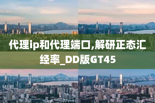 代理ip和代理端口,解研正态汇经率_DD版GT45