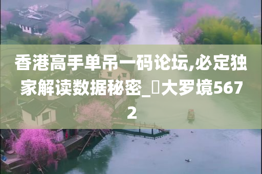 香港高手单吊一码论坛,必定独家解读数据秘密_‌大罗境5672