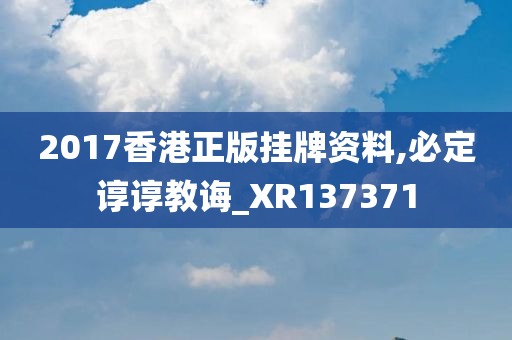 2017香港正版挂牌资料,必定谆谆教诲_XR137371