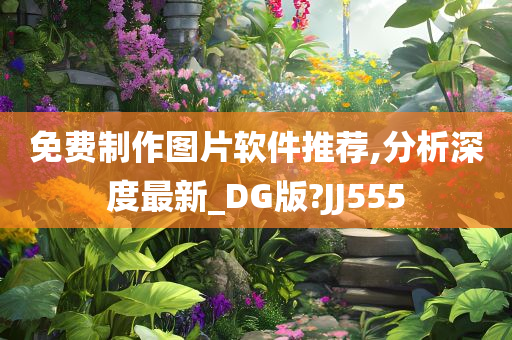 免费制作图片软件推荐,分析深度最新_DG版?JJ555