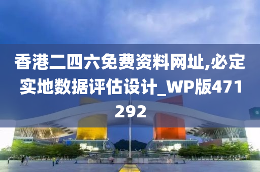 香港二四六免费资料网址,必定实地数据评估设计_WP版471292