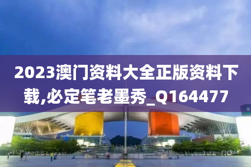 2023澳门资料大全正版资料下载,必定笔老墨秀_Q164477