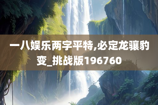 一八娱乐两字平特,必定龙骧豹变_挑战版196760