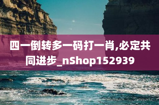 四一倒转多一码打一肖,必定共同进步_nShop152939