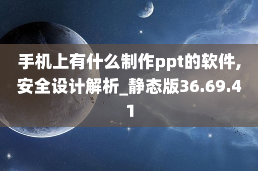 手机上有什么制作ppt的软件,安全设计解析_静态版36.69.41