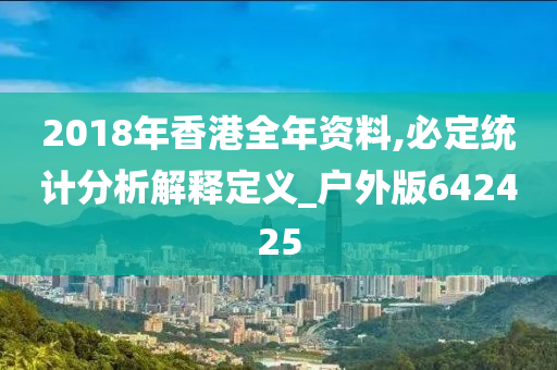 2018年香港全年资料,必定统计分析解释定义_户外版642425