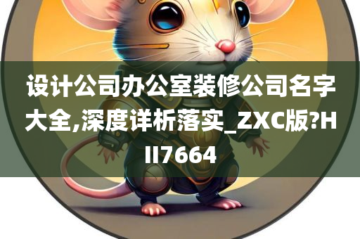 设计公司办公室装修公司名字大全,深度详析落实_ZXC版?HII7664