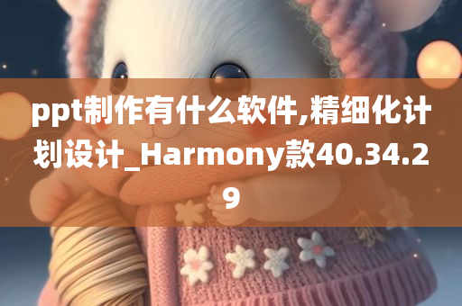 ppt制作有什么软件,精细化计划设计_Harmony款40.34.29