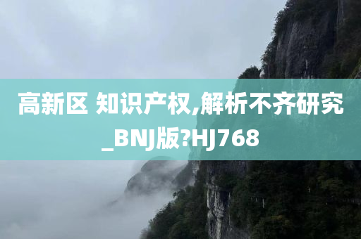 高新区 知识产权,解析不齐研究_BNJ版?HJ768