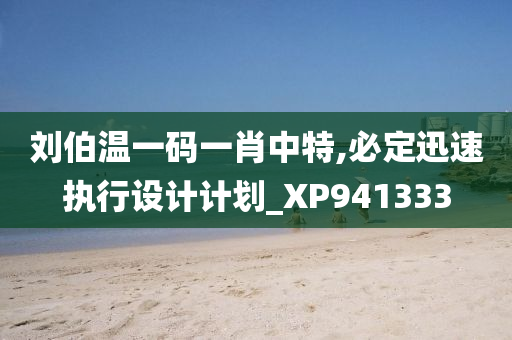 刘伯温一码一肖中特,必定迅速执行设计计划_XP941333