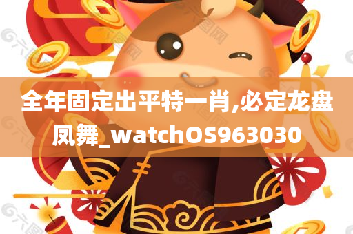 全年固定出平特一肖,必定龙盘凤舞_watchOS963030