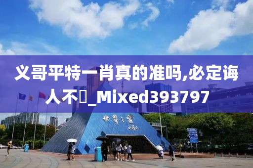 义哥平特一肖真的准吗,必定诲人不惓_Mixed393797