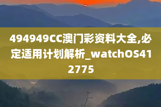 494949CC澳门彩资料大全,必定适用计划解析_watchOS412775