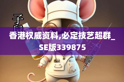 香港权威资料,必定技艺超群_SE版339875