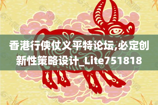 香港行侠仗义平特论坛,必定创新性策略设计_Lite751818