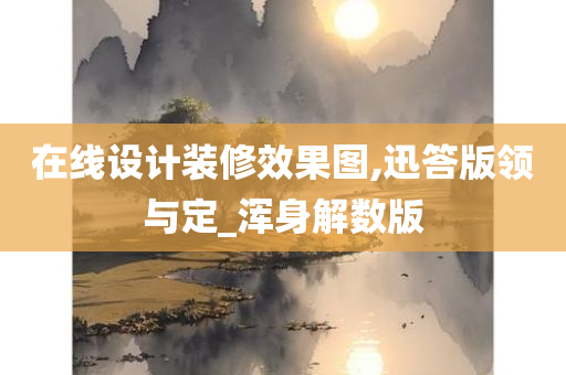 在线设计装修效果图,迅答版领与定_浑身解数版