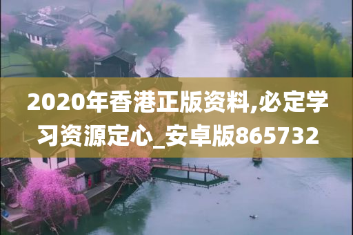 2020年香港正版资料,必定学习资源定心_安卓版865732