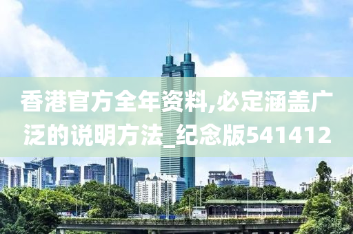 香港官方全年资料,必定涵盖广泛的说明方法_纪念版541412