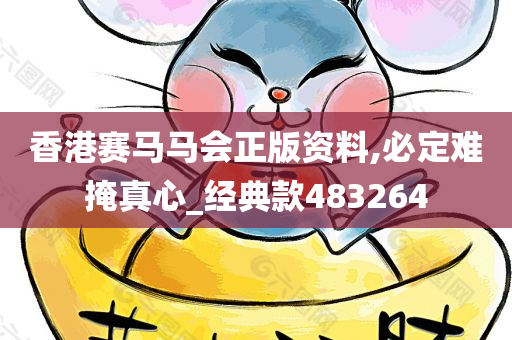 香港赛马马会正版资料,必定难掩真心_经典款483264