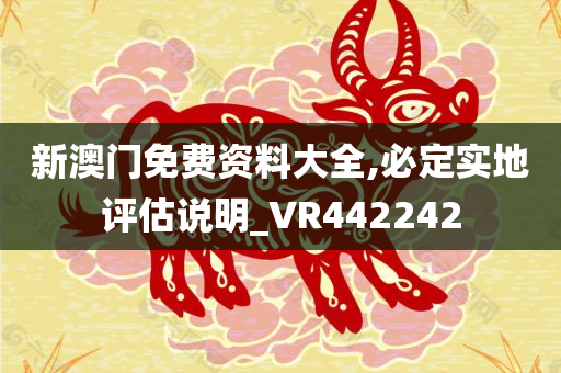 新澳门免费资料大全,必定实地评估说明_VR442242