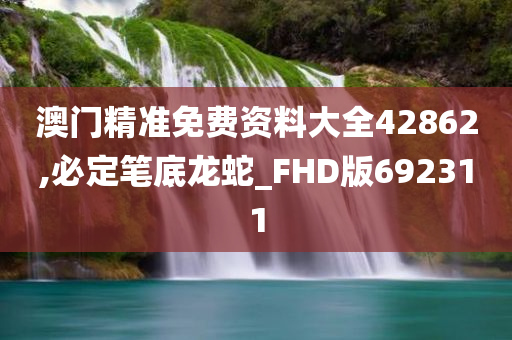 澳门精准免费资料大全42862,必定笔底龙蛇_FHD版692311