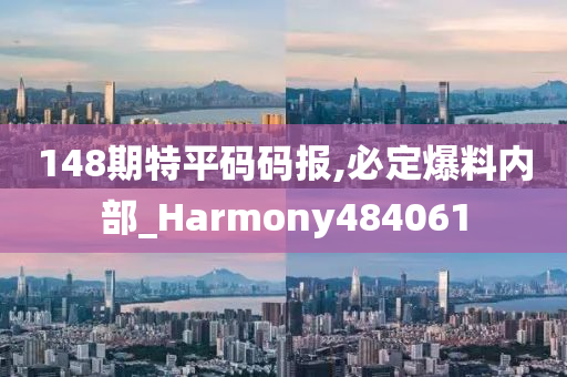 148期特平码码报,必定爆料内部_Harmony484061