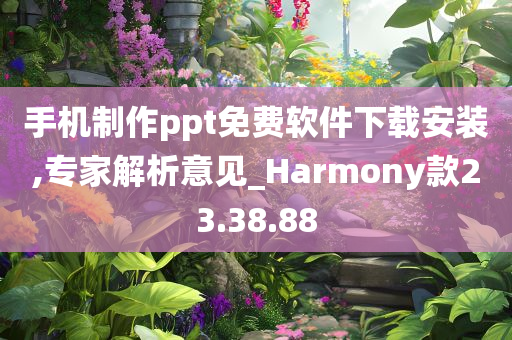 手机制作ppt免费软件下载安装,专家解析意见_Harmony款23.38.88