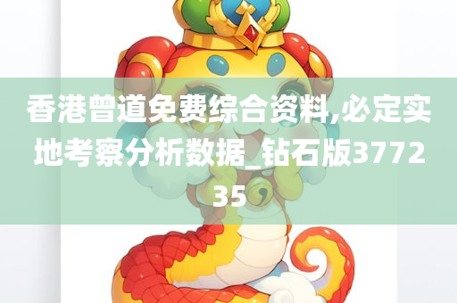 香港曾道免费综合资料,必定实地考察分析数据_钻石版377235