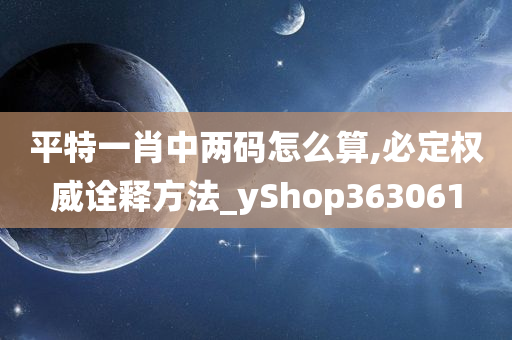 平特一肖中两码怎么算,必定权威诠释方法_yShop363061