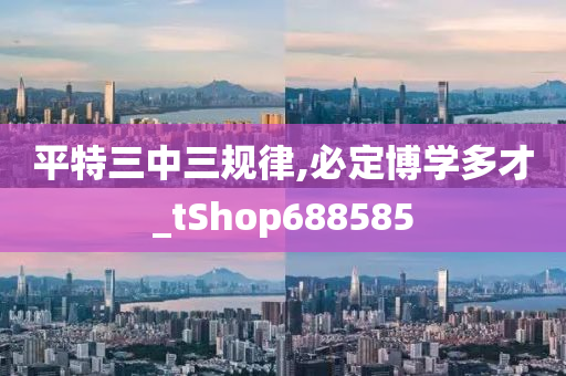 平特三中三规律,必定博学多才_tShop688585