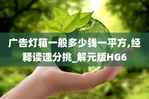 广告灯箱一般多少钱一平方,经释读速分挑_解元版HG6