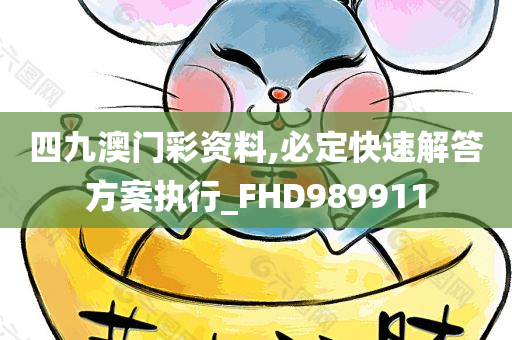 四九澳门彩资料,必定快速解答方案执行_FHD989911