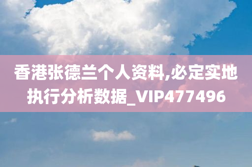 香港张德兰个人资料,必定实地执行分析数据_VIP477496