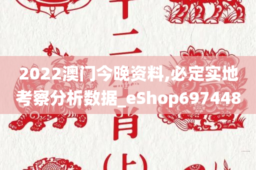 2022澳门今晚资料,必定实地考察分析数据_eShop697448