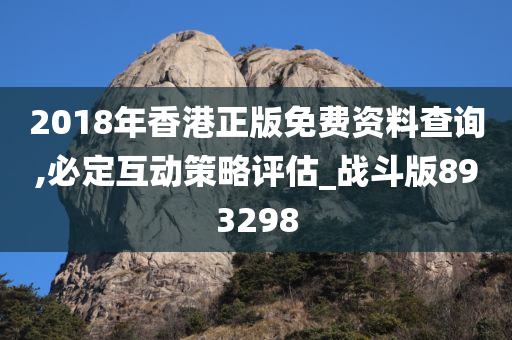 2018年香港正版免费资料查询,必定互动策略评估_战斗版893298