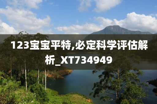 123宝宝平特,必定科学评估解析_XT734949