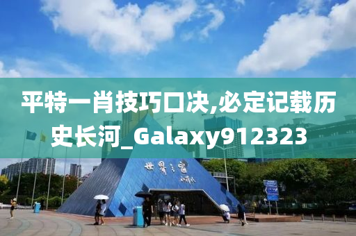 平特一肖技巧口决,必定记载历史长河_Galaxy912323