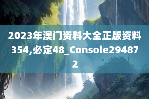 2023年澳门资料大全正版资料354,必定48_Console294872