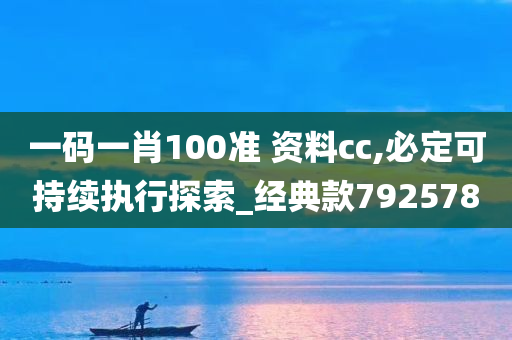 一码一肖100准 资料cc,必定可持续执行探索_经典款792578