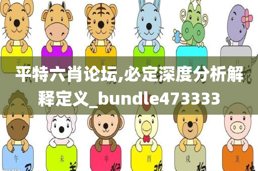 平特六肖论坛,必定深度分析解释定义_bundle473333