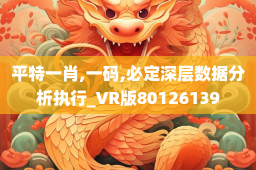 平特一肖,一码,必定深层数据分析执行_VR版80126139