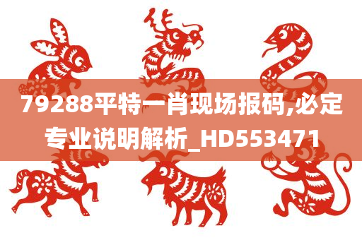 79288平特一肖现场报码,必定专业说明解析_HD553471