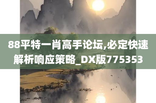 88平特一肖高手论坛,必定快速解析响应策略_DX版775353