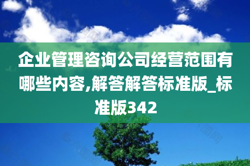 企业管理咨询公司经营范围有哪些内容,解答解答标准版_标准版342