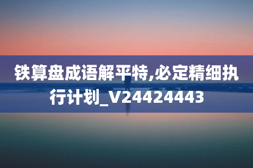 铁算盘成语解平特,必定精细执行计划_V24424443