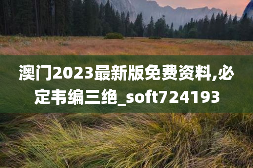 澳门2023最新版免费资料,必定韦编三绝_soft724193