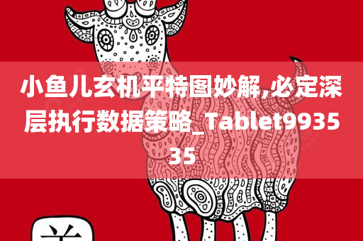 小鱼儿玄机平特图妙解,必定深层执行数据策略_Tablet993535