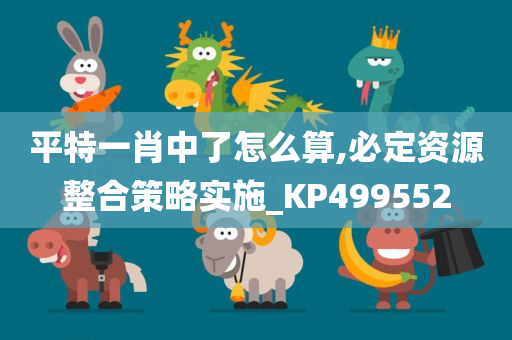 平特一肖中了怎么算,必定资源整合策略实施_KP499552