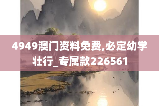 4949澳门资料免费,必定幼学壮行_专属款226561