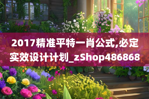 2017精准平特一肖公式,必定实效设计计划_zShop486868